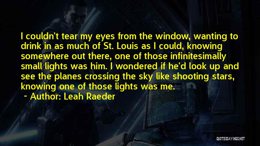 Leah Raeder Quotes: I Couldn't Tear My Eyes From The Window, Wanting To Drink In As Much Of St. Louis As I Could,