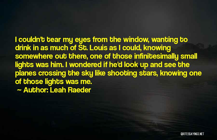 Leah Raeder Quotes: I Couldn't Tear My Eyes From The Window, Wanting To Drink In As Much Of St. Louis As I Could,