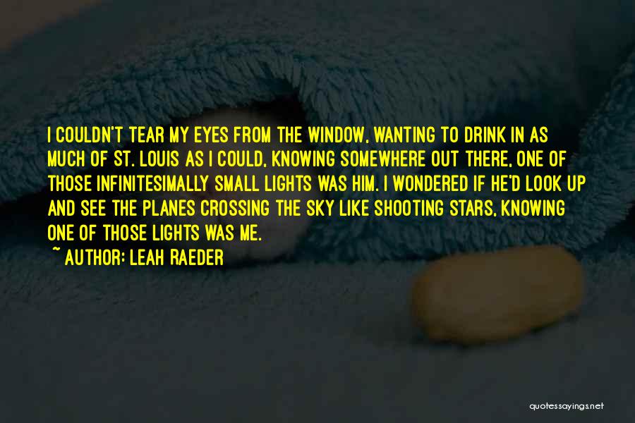 Leah Raeder Quotes: I Couldn't Tear My Eyes From The Window, Wanting To Drink In As Much Of St. Louis As I Could,