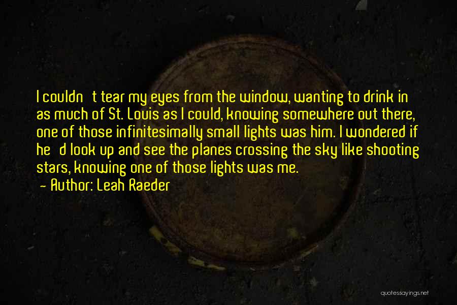 Leah Raeder Quotes: I Couldn't Tear My Eyes From The Window, Wanting To Drink In As Much Of St. Louis As I Could,