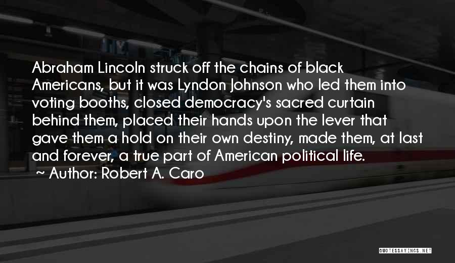 Robert A. Caro Quotes: Abraham Lincoln Struck Off The Chains Of Black Americans, But It Was Lyndon Johnson Who Led Them Into Voting Booths,