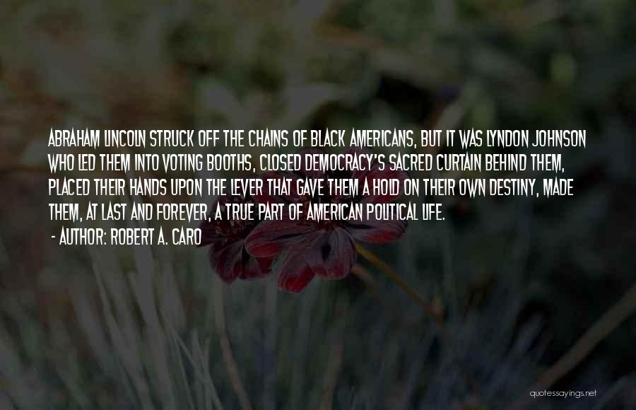 Robert A. Caro Quotes: Abraham Lincoln Struck Off The Chains Of Black Americans, But It Was Lyndon Johnson Who Led Them Into Voting Booths,