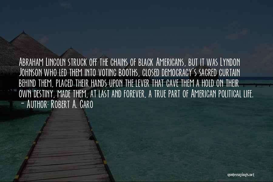 Robert A. Caro Quotes: Abraham Lincoln Struck Off The Chains Of Black Americans, But It Was Lyndon Johnson Who Led Them Into Voting Booths,