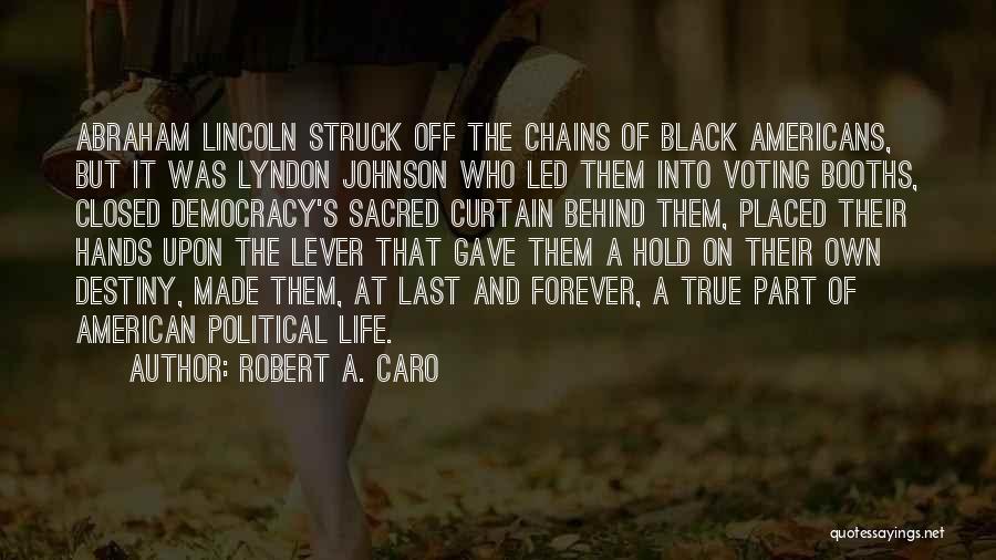 Robert A. Caro Quotes: Abraham Lincoln Struck Off The Chains Of Black Americans, But It Was Lyndon Johnson Who Led Them Into Voting Booths,