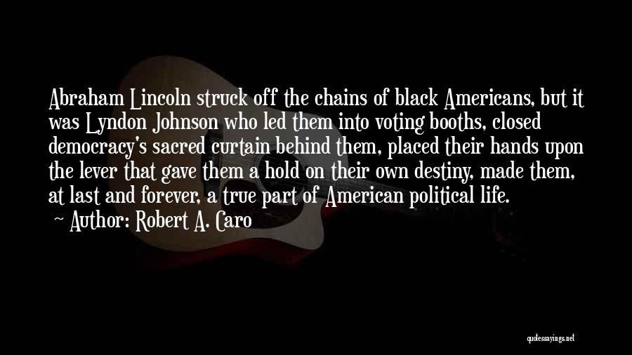 Robert A. Caro Quotes: Abraham Lincoln Struck Off The Chains Of Black Americans, But It Was Lyndon Johnson Who Led Them Into Voting Booths,