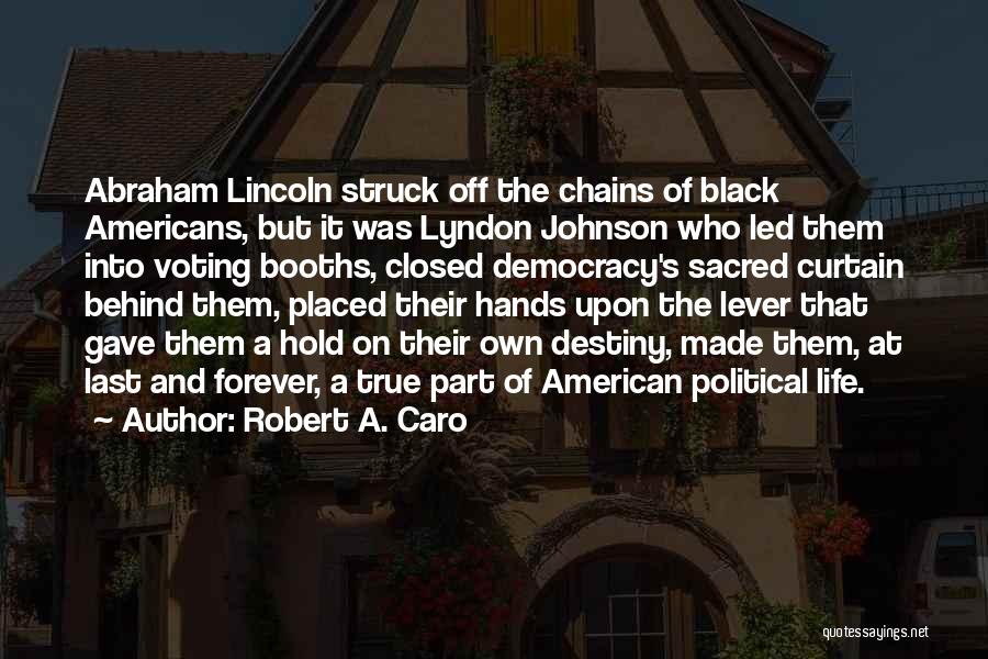 Robert A. Caro Quotes: Abraham Lincoln Struck Off The Chains Of Black Americans, But It Was Lyndon Johnson Who Led Them Into Voting Booths,