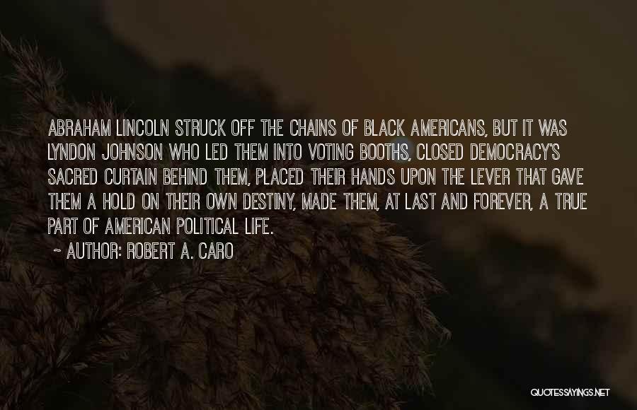 Robert A. Caro Quotes: Abraham Lincoln Struck Off The Chains Of Black Americans, But It Was Lyndon Johnson Who Led Them Into Voting Booths,