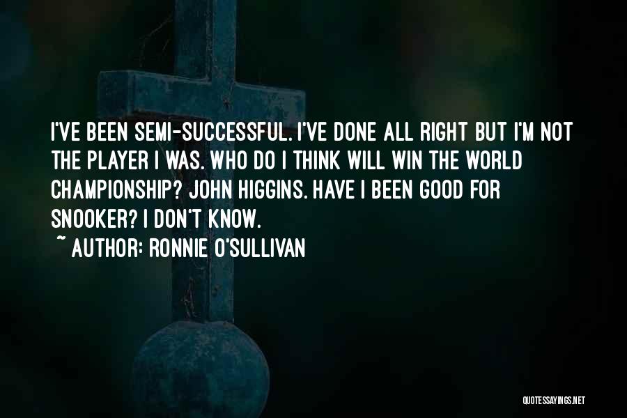 Ronnie O'Sullivan Quotes: I've Been Semi-successful. I've Done All Right But I'm Not The Player I Was. Who Do I Think Will Win