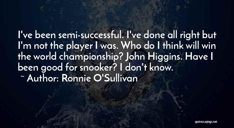 Ronnie O'Sullivan Quotes: I've Been Semi-successful. I've Done All Right But I'm Not The Player I Was. Who Do I Think Will Win