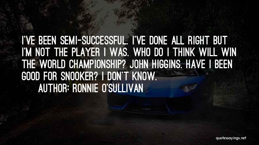 Ronnie O'Sullivan Quotes: I've Been Semi-successful. I've Done All Right But I'm Not The Player I Was. Who Do I Think Will Win