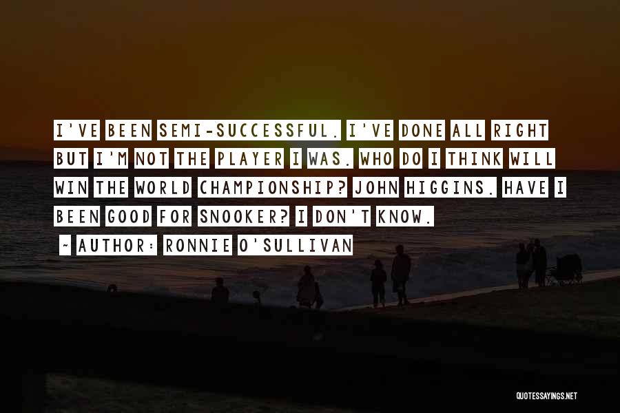 Ronnie O'Sullivan Quotes: I've Been Semi-successful. I've Done All Right But I'm Not The Player I Was. Who Do I Think Will Win