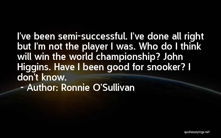 Ronnie O'Sullivan Quotes: I've Been Semi-successful. I've Done All Right But I'm Not The Player I Was. Who Do I Think Will Win