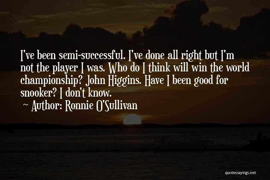 Ronnie O'Sullivan Quotes: I've Been Semi-successful. I've Done All Right But I'm Not The Player I Was. Who Do I Think Will Win