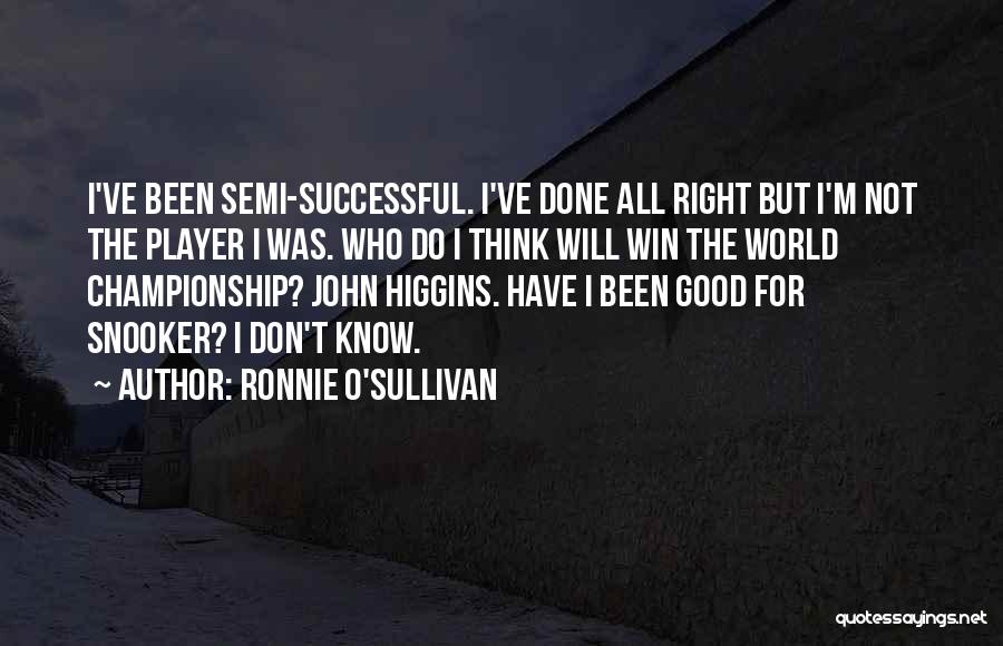 Ronnie O'Sullivan Quotes: I've Been Semi-successful. I've Done All Right But I'm Not The Player I Was. Who Do I Think Will Win