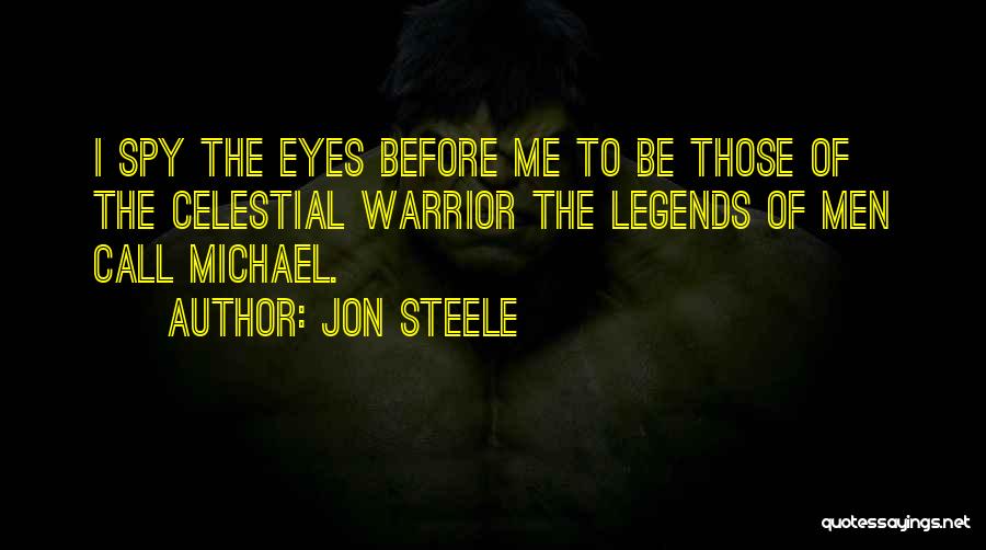 Jon Steele Quotes: I Spy The Eyes Before Me To Be Those Of The Celestial Warrior The Legends Of Men Call Michael.