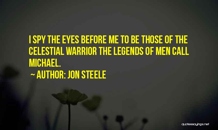 Jon Steele Quotes: I Spy The Eyes Before Me To Be Those Of The Celestial Warrior The Legends Of Men Call Michael.