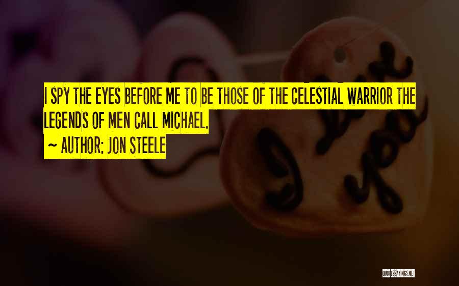 Jon Steele Quotes: I Spy The Eyes Before Me To Be Those Of The Celestial Warrior The Legends Of Men Call Michael.