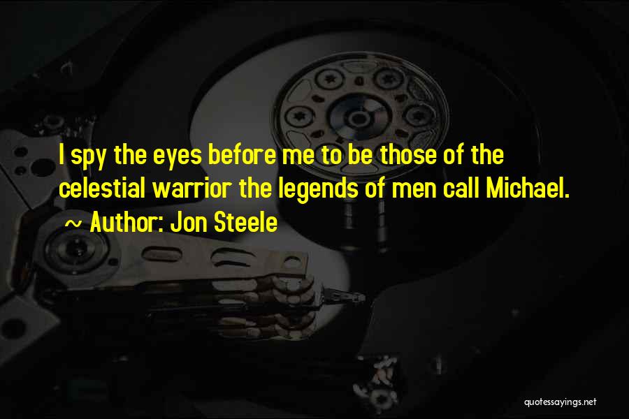 Jon Steele Quotes: I Spy The Eyes Before Me To Be Those Of The Celestial Warrior The Legends Of Men Call Michael.