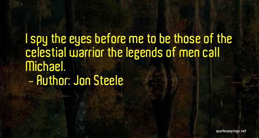 Jon Steele Quotes: I Spy The Eyes Before Me To Be Those Of The Celestial Warrior The Legends Of Men Call Michael.