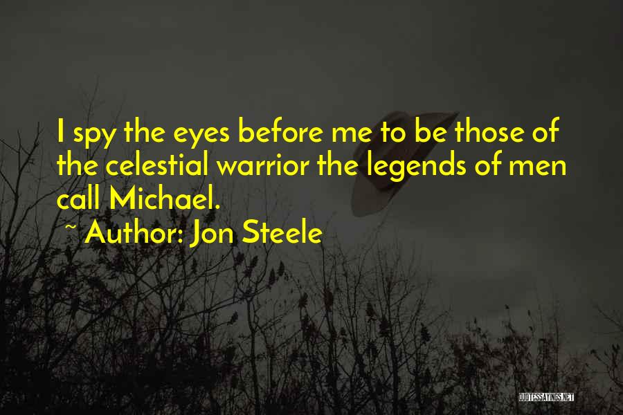 Jon Steele Quotes: I Spy The Eyes Before Me To Be Those Of The Celestial Warrior The Legends Of Men Call Michael.