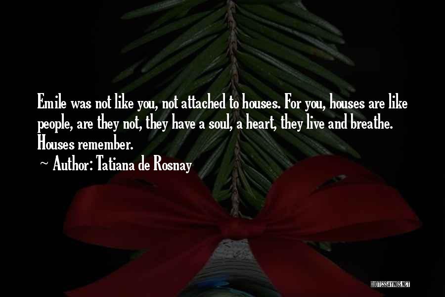 Tatiana De Rosnay Quotes: Emile Was Not Like You, Not Attached To Houses. For You, Houses Are Like People, Are They Not, They Have