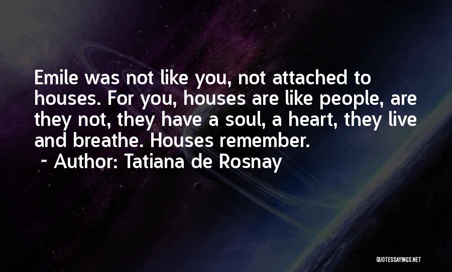 Tatiana De Rosnay Quotes: Emile Was Not Like You, Not Attached To Houses. For You, Houses Are Like People, Are They Not, They Have