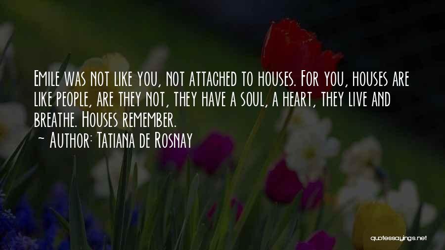 Tatiana De Rosnay Quotes: Emile Was Not Like You, Not Attached To Houses. For You, Houses Are Like People, Are They Not, They Have