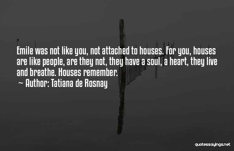 Tatiana De Rosnay Quotes: Emile Was Not Like You, Not Attached To Houses. For You, Houses Are Like People, Are They Not, They Have