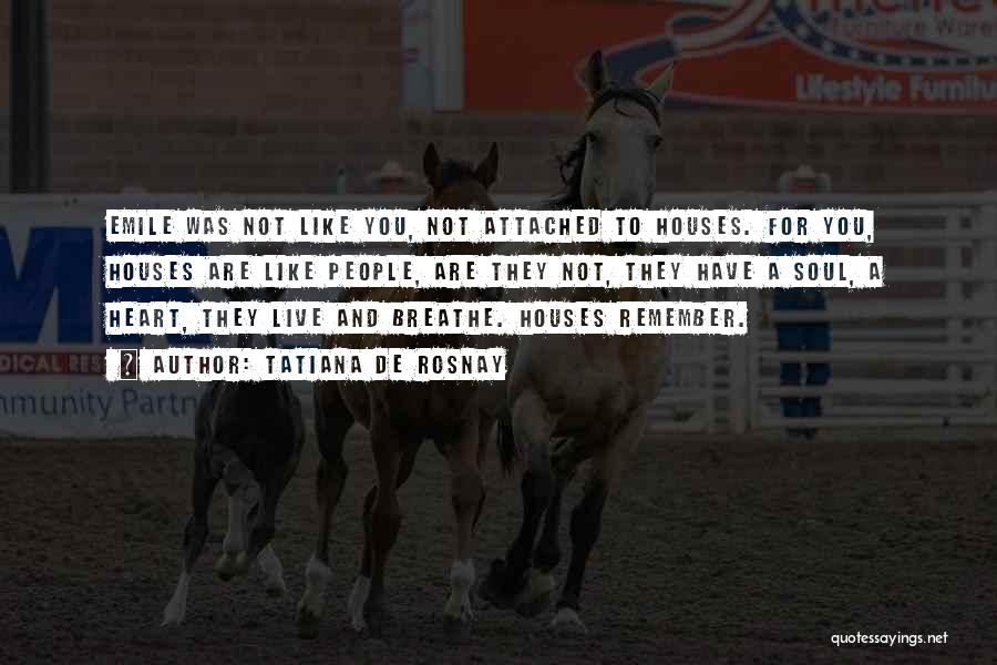 Tatiana De Rosnay Quotes: Emile Was Not Like You, Not Attached To Houses. For You, Houses Are Like People, Are They Not, They Have