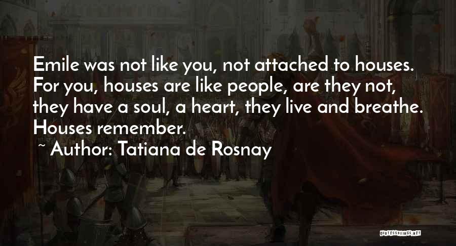 Tatiana De Rosnay Quotes: Emile Was Not Like You, Not Attached To Houses. For You, Houses Are Like People, Are They Not, They Have