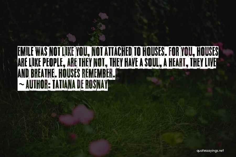 Tatiana De Rosnay Quotes: Emile Was Not Like You, Not Attached To Houses. For You, Houses Are Like People, Are They Not, They Have