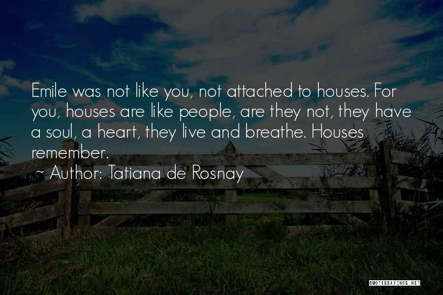 Tatiana De Rosnay Quotes: Emile Was Not Like You, Not Attached To Houses. For You, Houses Are Like People, Are They Not, They Have