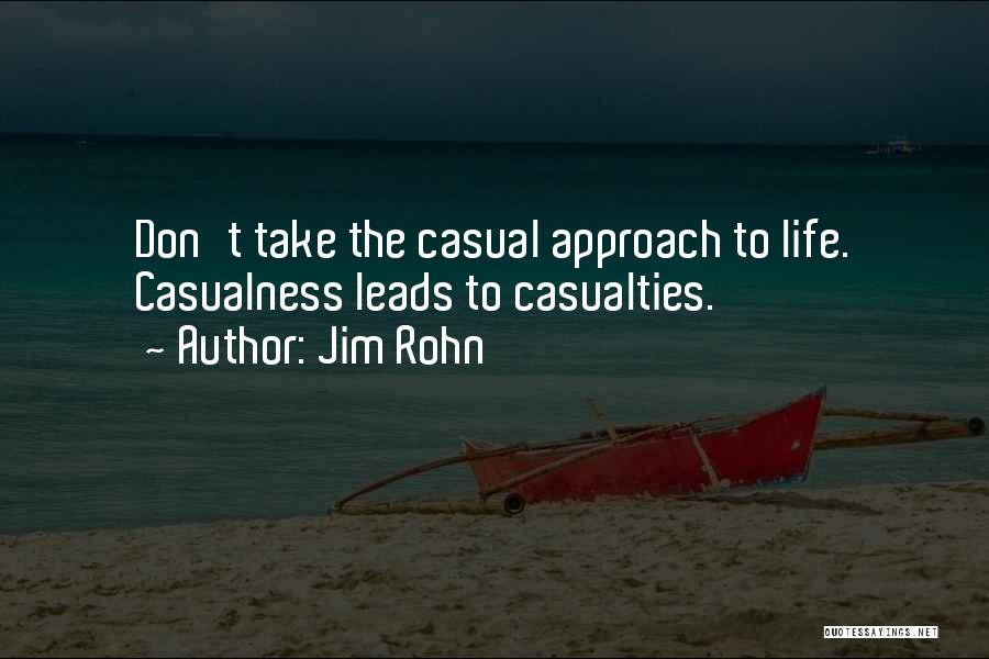 Jim Rohn Quotes: Don't Take The Casual Approach To Life. Casualness Leads To Casualties.