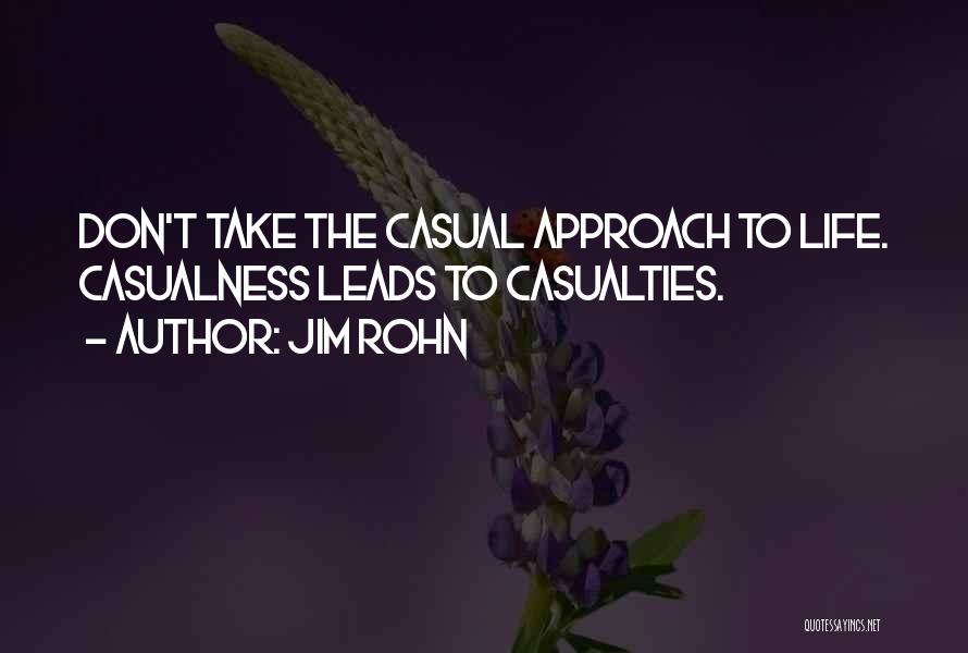 Jim Rohn Quotes: Don't Take The Casual Approach To Life. Casualness Leads To Casualties.