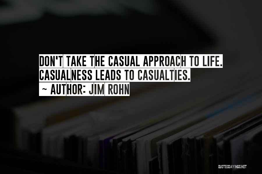 Jim Rohn Quotes: Don't Take The Casual Approach To Life. Casualness Leads To Casualties.
