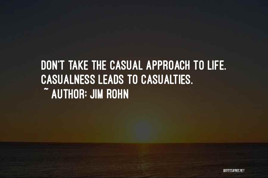 Jim Rohn Quotes: Don't Take The Casual Approach To Life. Casualness Leads To Casualties.