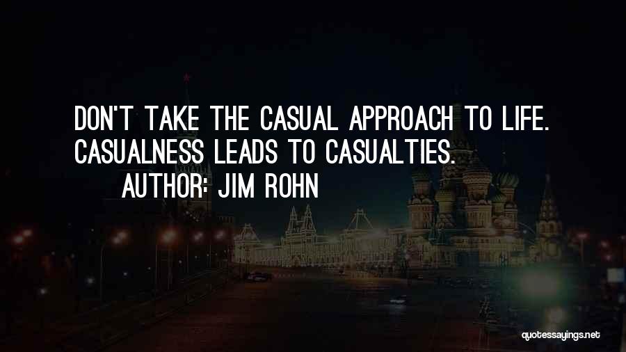 Jim Rohn Quotes: Don't Take The Casual Approach To Life. Casualness Leads To Casualties.