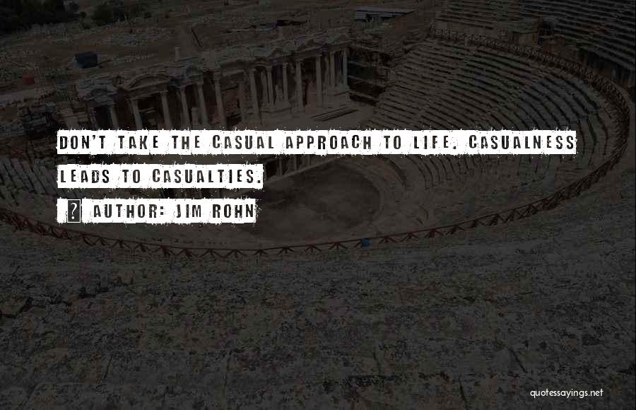 Jim Rohn Quotes: Don't Take The Casual Approach To Life. Casualness Leads To Casualties.