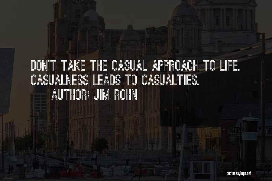 Jim Rohn Quotes: Don't Take The Casual Approach To Life. Casualness Leads To Casualties.