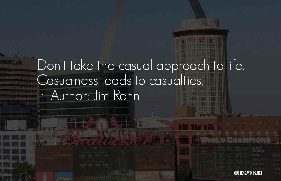Jim Rohn Quotes: Don't Take The Casual Approach To Life. Casualness Leads To Casualties.