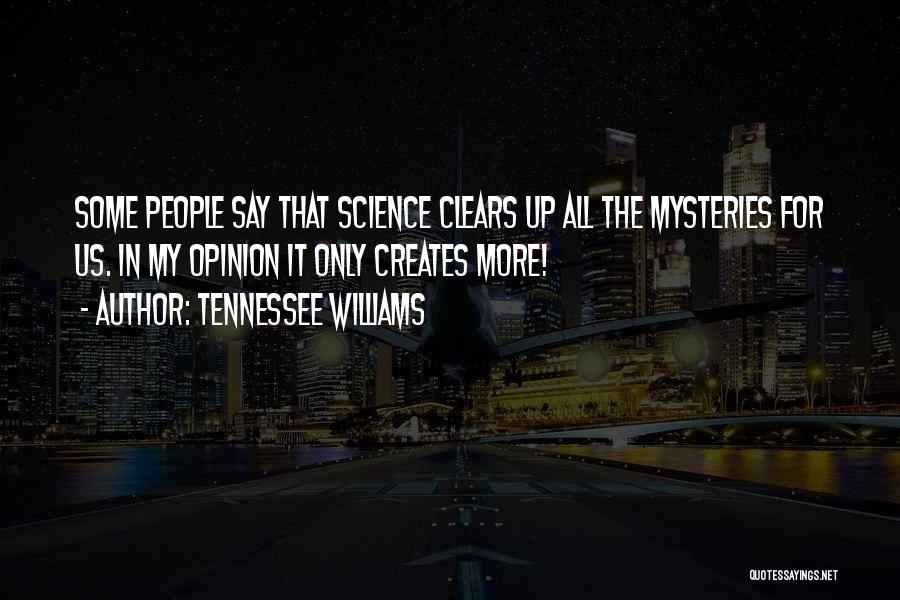 Tennessee Williams Quotes: Some People Say That Science Clears Up All The Mysteries For Us. In My Opinion It Only Creates More!
