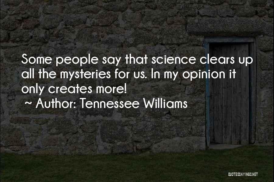 Tennessee Williams Quotes: Some People Say That Science Clears Up All The Mysteries For Us. In My Opinion It Only Creates More!