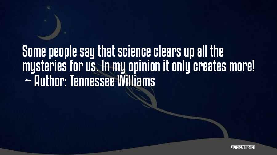 Tennessee Williams Quotes: Some People Say That Science Clears Up All The Mysteries For Us. In My Opinion It Only Creates More!