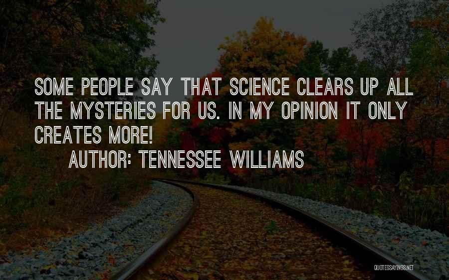 Tennessee Williams Quotes: Some People Say That Science Clears Up All The Mysteries For Us. In My Opinion It Only Creates More!