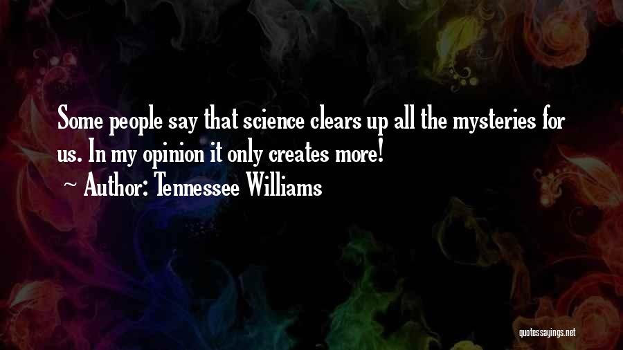 Tennessee Williams Quotes: Some People Say That Science Clears Up All The Mysteries For Us. In My Opinion It Only Creates More!