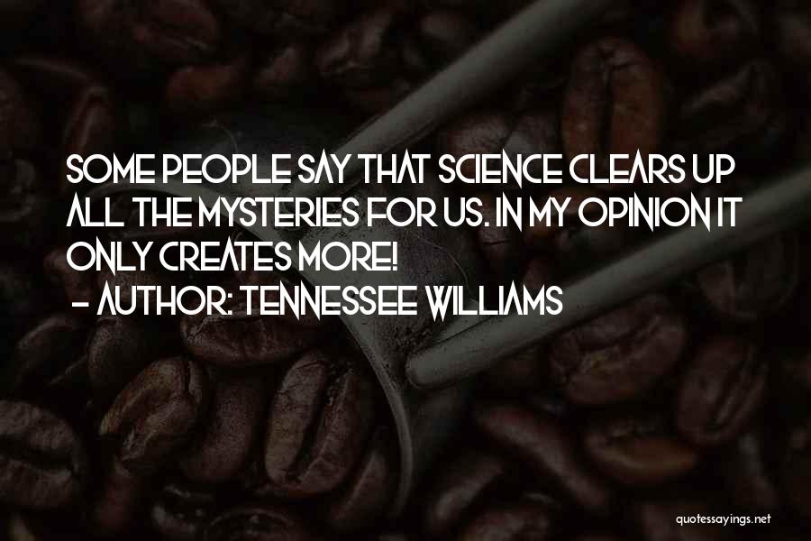Tennessee Williams Quotes: Some People Say That Science Clears Up All The Mysteries For Us. In My Opinion It Only Creates More!