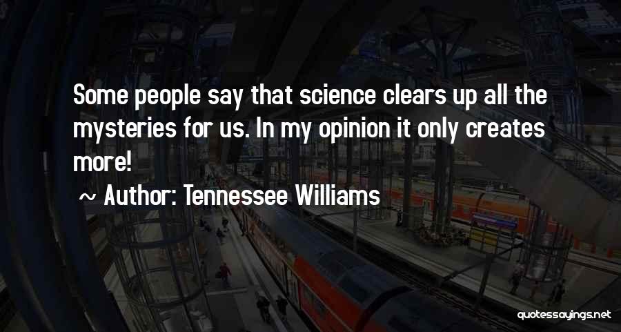 Tennessee Williams Quotes: Some People Say That Science Clears Up All The Mysteries For Us. In My Opinion It Only Creates More!