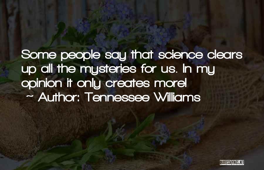 Tennessee Williams Quotes: Some People Say That Science Clears Up All The Mysteries For Us. In My Opinion It Only Creates More!