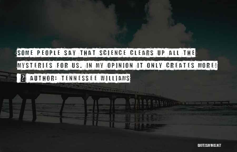 Tennessee Williams Quotes: Some People Say That Science Clears Up All The Mysteries For Us. In My Opinion It Only Creates More!