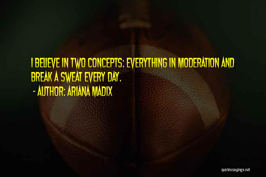Ariana Madix Quotes: I Believe In Two Concepts: Everything In Moderation And Break A Sweat Every Day.